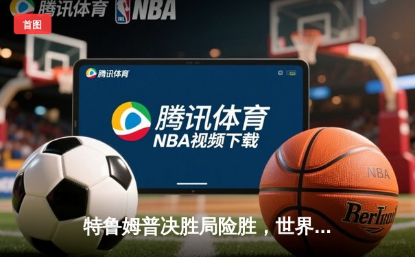 特鲁姆普决胜局险胜，世界斯诺克锦标赛再添经典对决