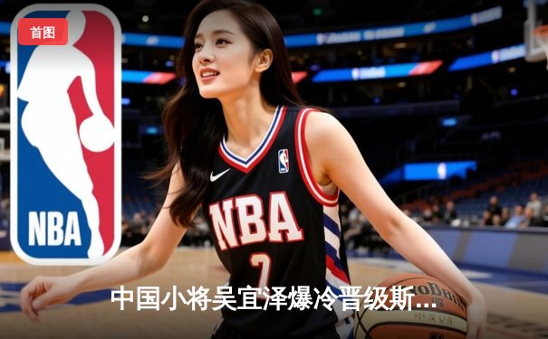 中国小将吴宜泽爆冷晋级斯诺克世锦赛八强 创个人最佳战绩