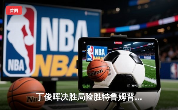 丁俊晖决胜局险胜特鲁姆普，世界斯诺克锦标赛上演史诗对决