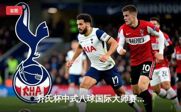 乔氏杯中式八球国际大师赛总决赛落幕 楚秉杰21-19险胜赵汝亮三度封王