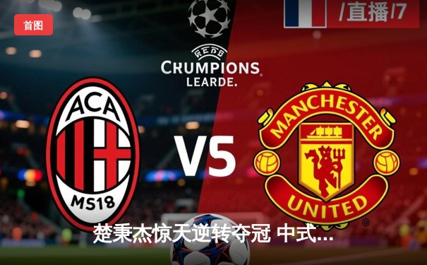 楚秉杰惊天逆转夺冠 中式台球国际职业联赛总决赛上演经典对决