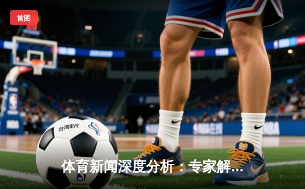 体育新闻深度分析：专家解读